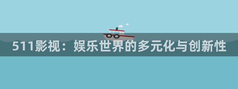 飘雪影院在线观看高清电影完整版：511影视：娱乐世界的多元化与创新性