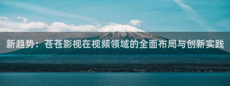 飘雪影院最新热播剧：新趋势：苍苍影视在视频领域的全面布局与创新实践