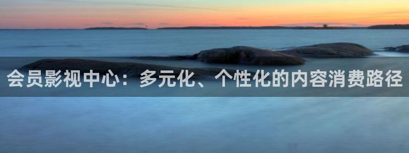 飘雪影院在线观看免费完整手机播放：会员影视中心：多元化、个性化的内容消费路径